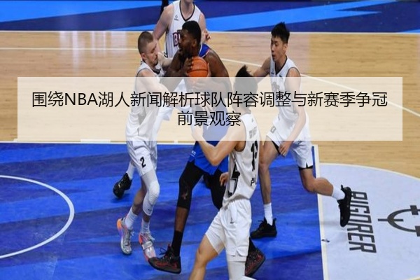 围绕NBA湖人新闻解析球队阵容调整与新赛季争冠前景观察