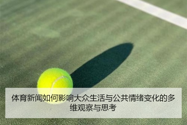 体育新闻如何影响大众生活与公共情绪变化的多维观察与思考