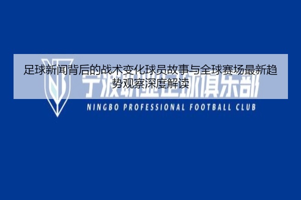 足球新闻背后的战术变化球员故事与全球赛场最新趋势观察深度解读
