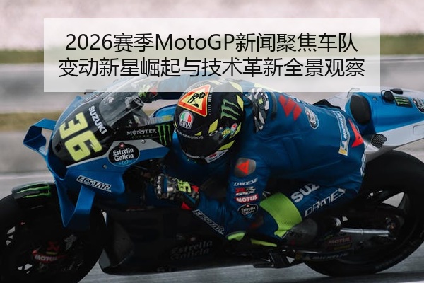 2026赛季MotoGP新闻聚焦车队变动新星崛起与技术革新全景观察