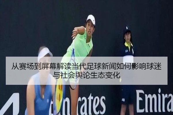从赛场到屏幕解读当代足球新闻如何影响球迷与社会舆论生态变化