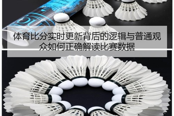 体育比分实时更新背后的逻辑与普通观众如何正确解读比赛数据