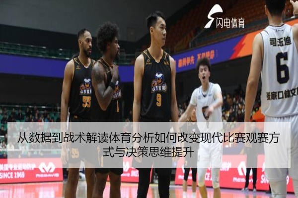 从数据到战术解读体育分析如何改变现代比赛观赛方式与决策思维提升