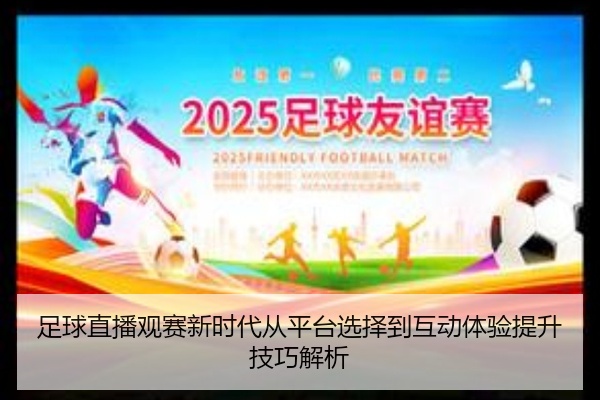 足球直播观赛新时代从平台选择到互动体验提升技巧解析