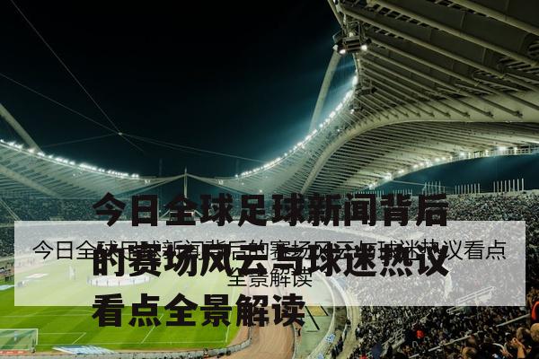 今日全球足球新闻背后的赛场风云与球迷热议看点全景解读