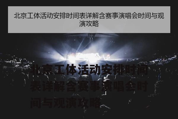 北京工体活动安排时间表详解含赛事演唱会时间与观演攻略
