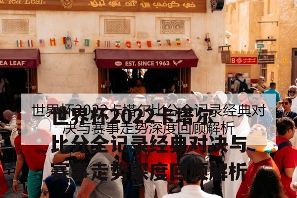 世界杯2022卡塔尔比分全记录经典对决与赛事走势深度回顾解析