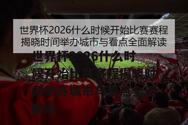 世界杯2026什么时候开始比赛赛程揭晓时间举办城市与看点全面解读