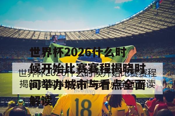 世界杯2026什么时候开始比赛赛程揭晓时间举办城市与看点全面解读